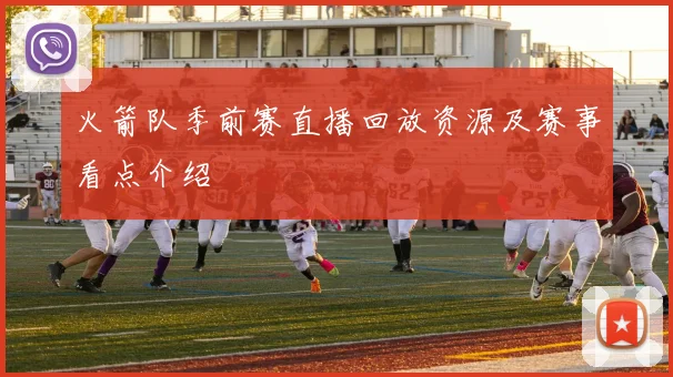 火箭队季前赛直播回放资源及赛事看点介绍