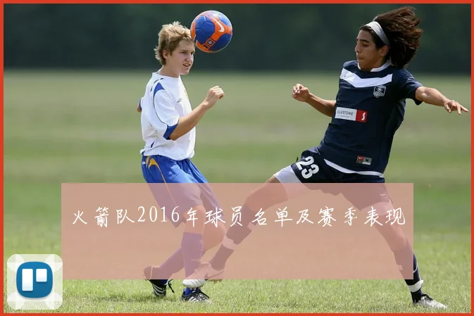 火箭队2016年球员名单及赛季表现