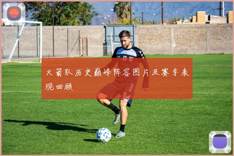 火箭队历史巅峰阵容图片及赛季表现回顾