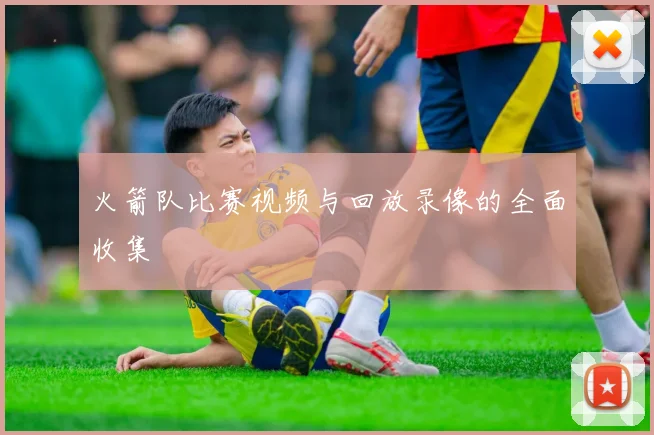 火箭队比赛视频与回放录像的全面收集