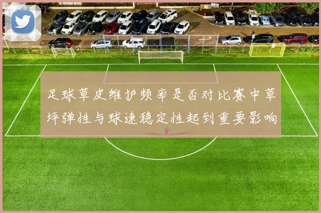 足球草皮维护频率是否对比赛中草坪弹性与球速稳定性起到重要影响