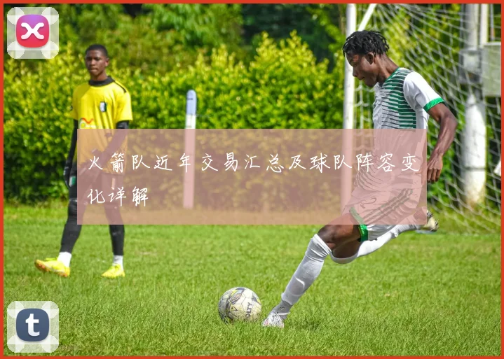 火箭队近年交易汇总及球队阵容变化详解