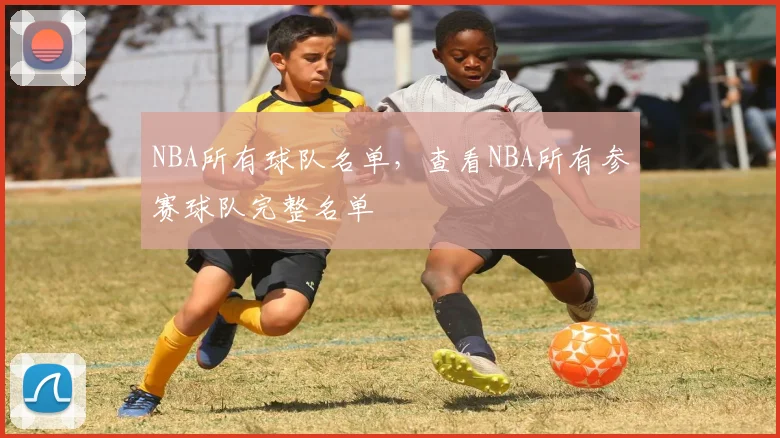 NBA所有球队名单，查看NBA所有参赛球队完整名单