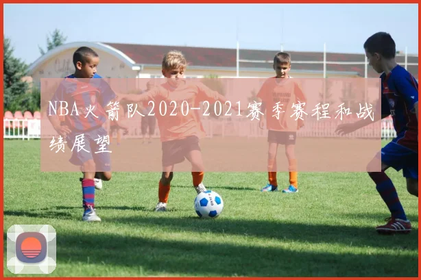 NBA火箭队2020-2021赛季赛程和战绩展望