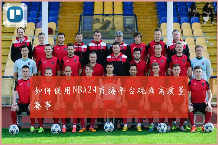 如何使用NBA24直播平台观看高质量赛事