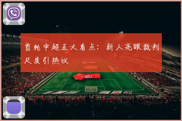 首轮中超五大看点:新人亮眼裁判尺度引热议
