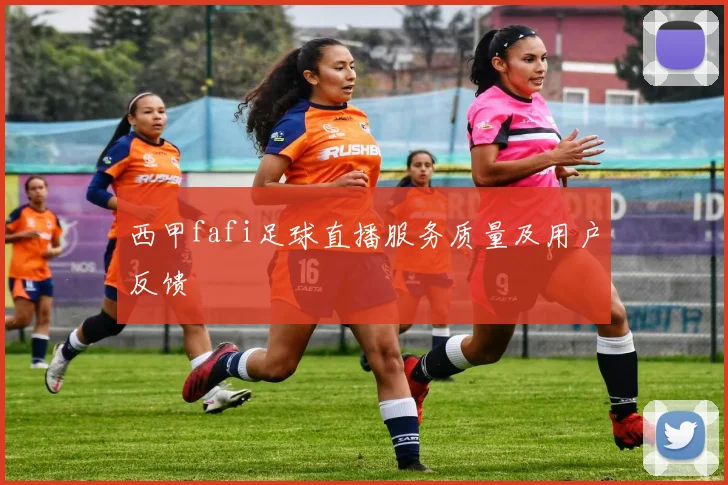 西甲fafi足球直播服务质量及用户反馈