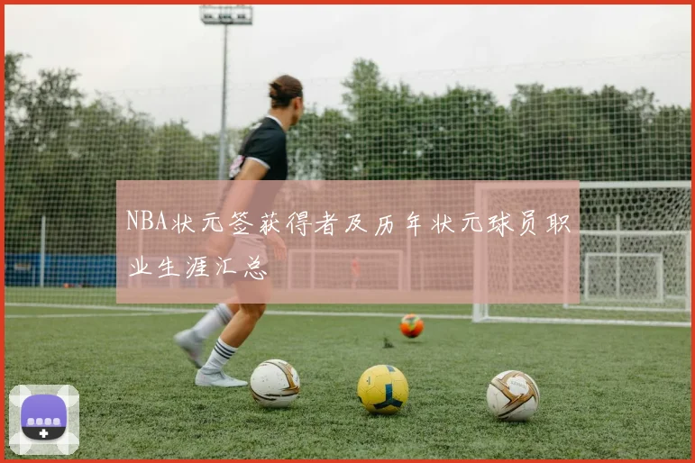 NBA状元签获得者及历年状元球员职业生涯汇总