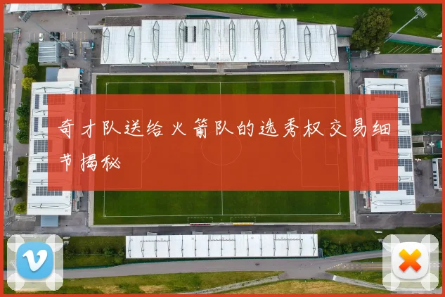 奇才队送给火箭队的选秀权交易细节揭秘